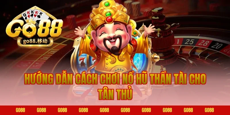 Hướng dẫn cách chơi nổ hũ thần tài cho tân thủ