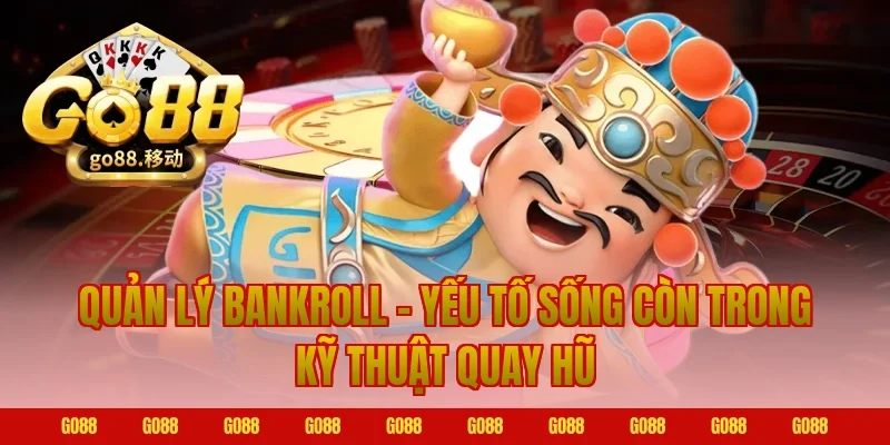 Quản Lý Bankroll – Yếu Tố Sống Còn Trong Kỹ Thuật Quay Hũ